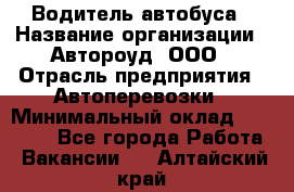 Водитель автобуса › Название организации ­ Автороуд, ООО › Отрасль предприятия ­ Автоперевозки › Минимальный оклад ­ 50 000 - Все города Работа » Вакансии   . Алтайский край